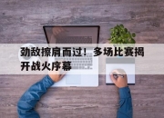 米兰体育网页-劲敌擦肩而过！多场比赛揭开战火序幕的简单介绍