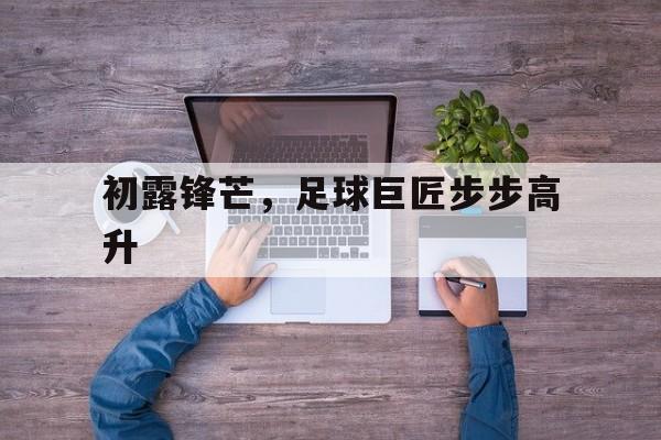 包含初露锋芒，足球巨匠步步高升的词条
